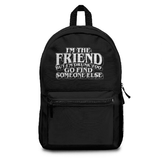 I'm The Friend But I'm Drunk Too Go Find Someone Backpacks