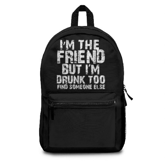 I'm The Friend But I'm Drunk Too Find Someone Else Backpacks