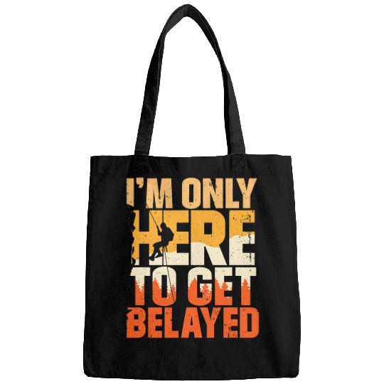 Climbing Climber Im Only Here To Get Belayed Mountain Hiking Rock Climbing Climb Bags