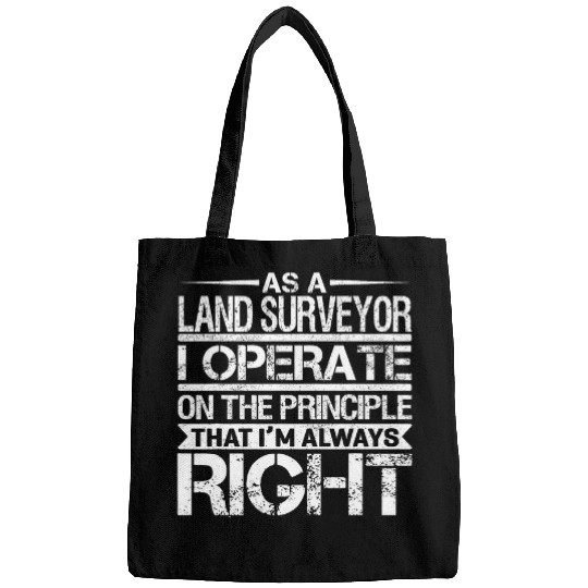 As A Land Surveyor I Operate On The Principle That Im Right Bags