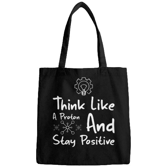 Think Like A Proton And Stay Positive Physics Bags