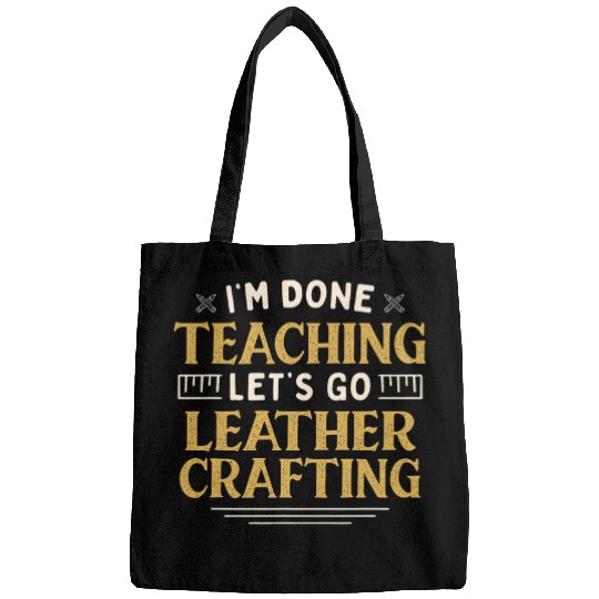 Im Done Teaching Lets Go Leather Crafting Funny Teacher Bags