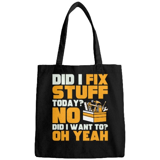 Mechanic Did I Fix Stuff Today No Did I Want To Oh Yeah Bags