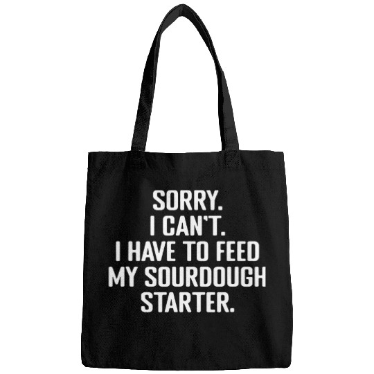 Sorry Cant I have To Feed My Sourdough Starter Bread Baker Bags