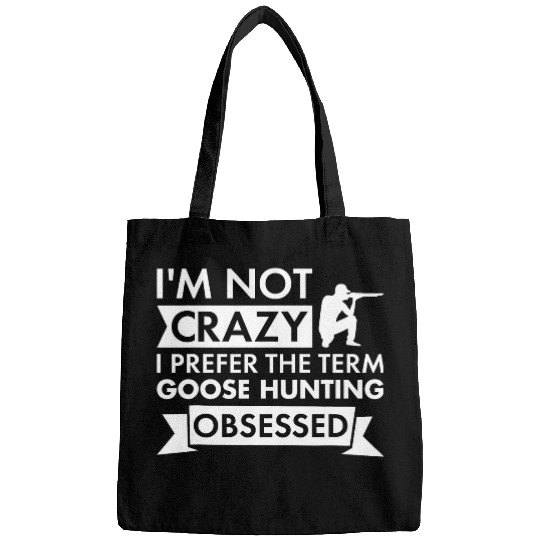 Im Not crazys I Prefer The Term Goose Hunting Obsessed Bags
