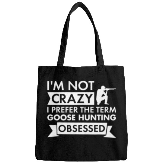 Im Not crazys I Prefer The Term Goose Hunting Obsessed Bags