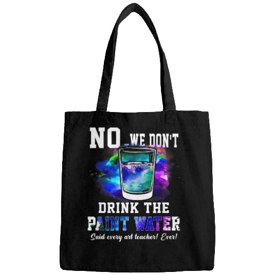 No We Dont Drink The Paint Water Said Every Art Teacher Bags