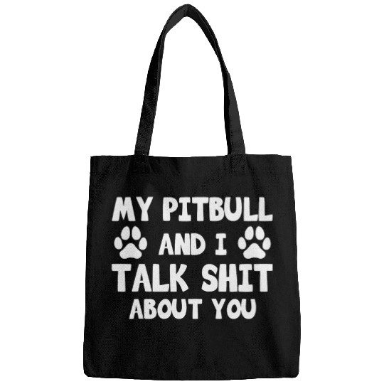 My Pitbull And I Talk Shit About You Bags