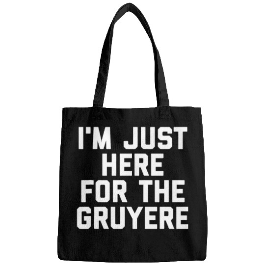 Im Just Here For The Gruyere Cheese Lovers Gift Funny Bags