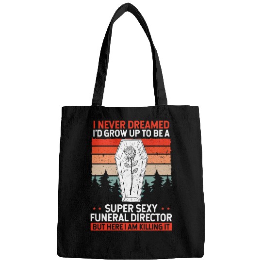 I Never Dreamed Id Grow Up To Be A Sexy Funeral Director Bags
