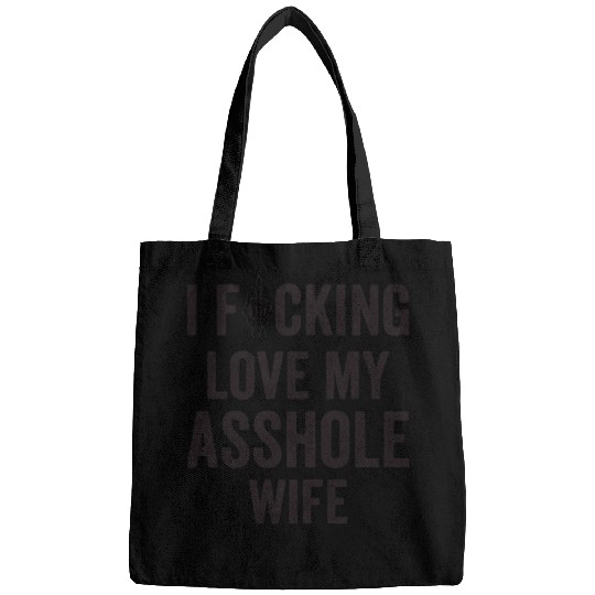 I Fucking Love My Asshole Wife Bags