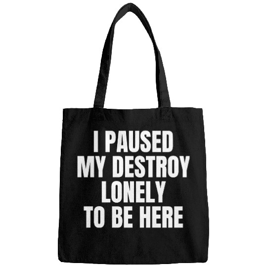 I Paused My Destroy Lonely To Be Here Bags