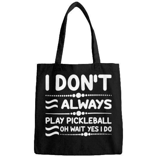 I Don't Always Play Pickleball Oh Wait Yes I Do Bags