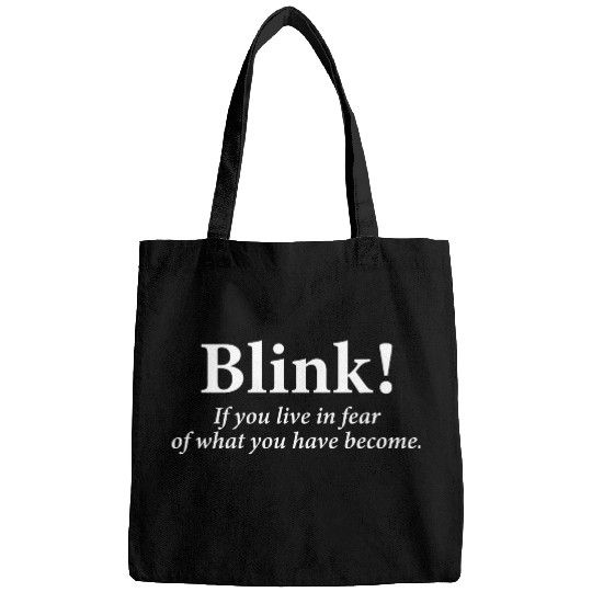blink! If you live in fear of what you have become Bags