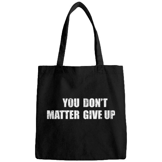 You Don'T Matter Give Up You Matter Don'T Give Up Bags