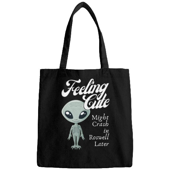 Alien Feeling Cute Might Crash in Roswell Later Bags