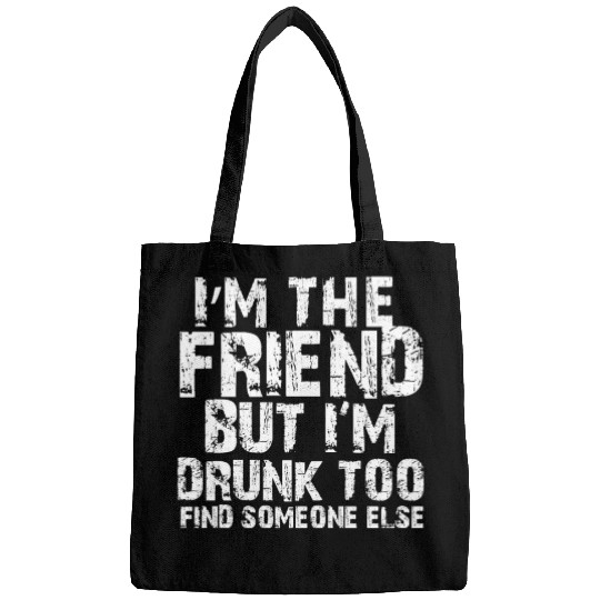 I'm The Friend But I'm Drunk Too Find Someone Else Bags