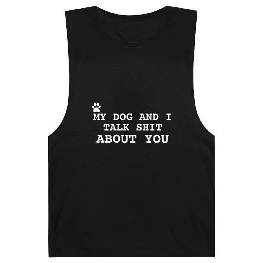 MY DOG AND I TALK SHIT ABOUT YOU Barnard Tanks