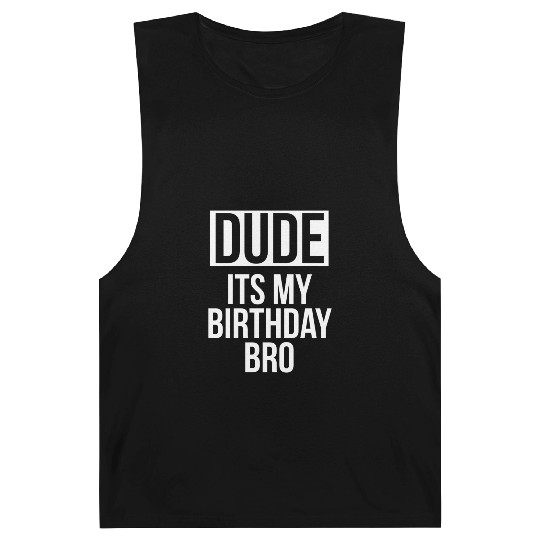 Dude its my birthday bro Barnard Tanks