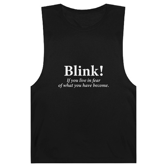 blink! If you live in fear of what you have become Barnard Tanks