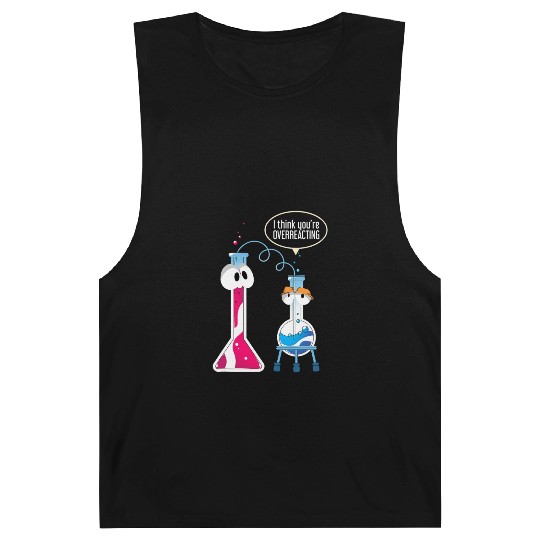 I Think You Are Overreacting Science Puns Chemist Barnard Tanks