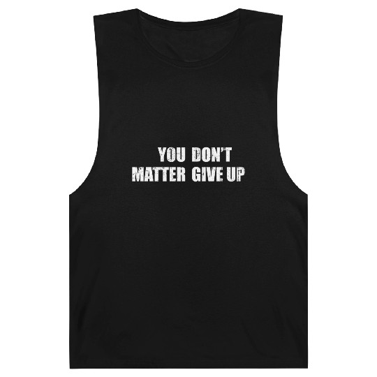 You Don'T Matter Give Up You Matter Don'T Give Up Barnard Tanks