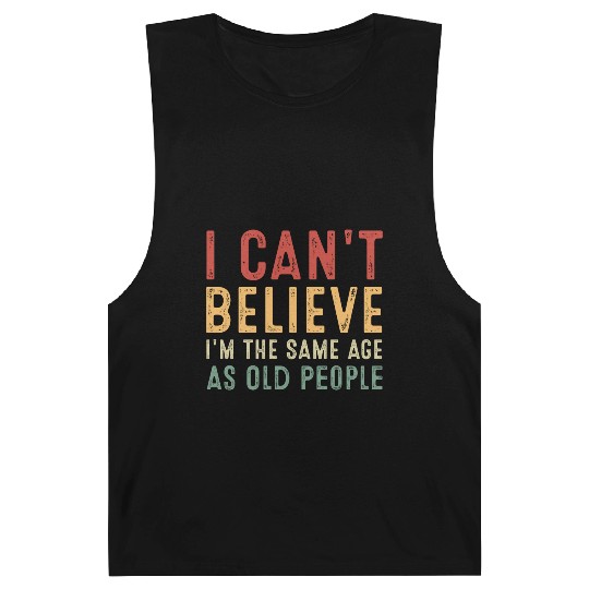 I Can t Believe I m The Same Age As Old People Barnard Tanks