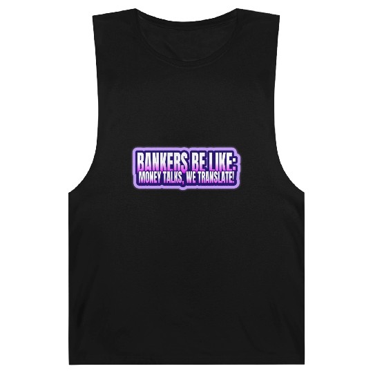 Bankers be like Money talks we translate Barnard Tanks