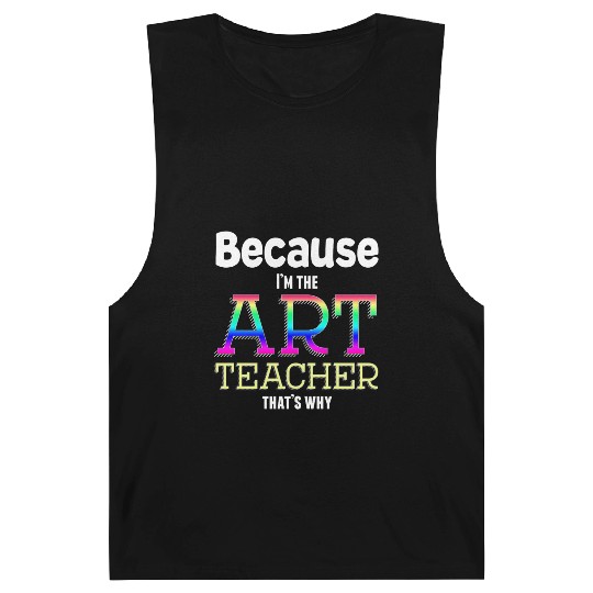 Because I m The Art Teacher That s Why Funny Barnard Tanks