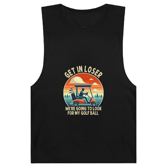 Get In Loser We're Going To Look For My Golf Ball Barnard Tanks