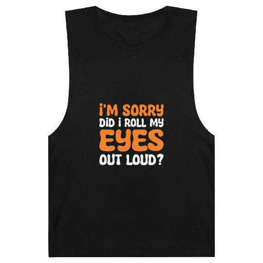 I'm Sorry Did I Roll My Eyes Out Loud? Comedy Barnard Tanks