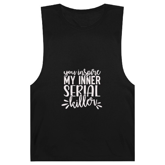 you inspire my inner serial killer; funny; sassy; Barnard Tanks