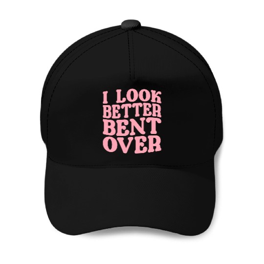 I Look Better Bent Over Baseball Caps