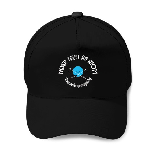 Never Trust An Atom They Make Up Everything Baseball Caps