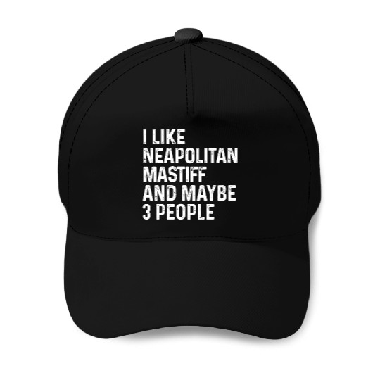 I Like Neapolitan Mastiff And Maybe 3 People Dog Baseball Caps