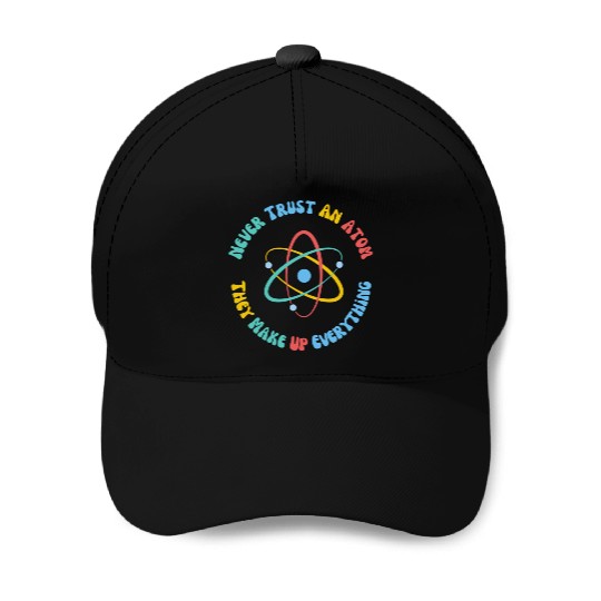 Never Trust An Atom They Make Everything Up Baseball Caps