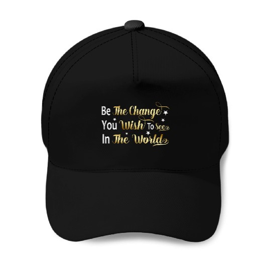 Be The Change You Wish To See In The World Baseball Caps