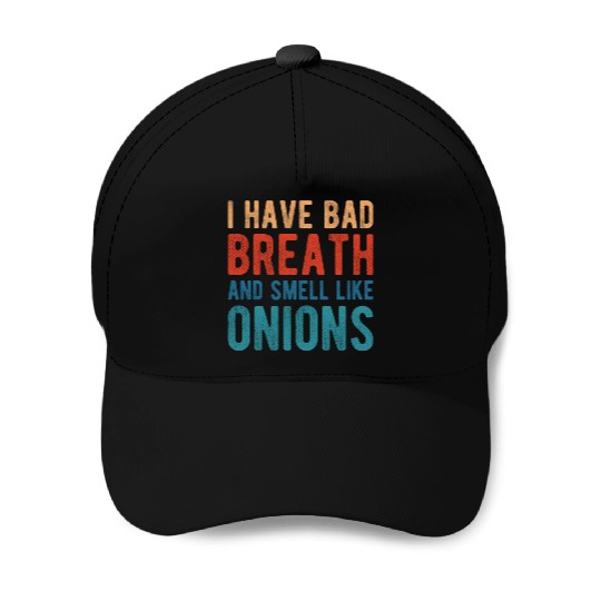 I HAVE BAD BREATH AND SMELL LIKE ONIONS Baseball Caps