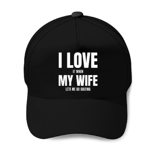 I Love my Wife It When Lets me Go Golfing Baseball Caps