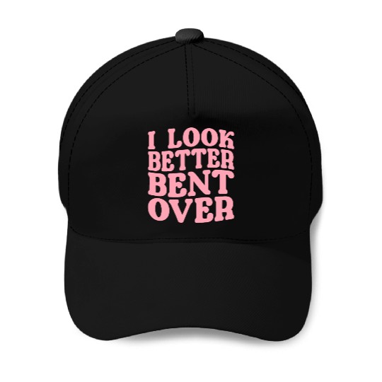 I Look Better Bent Over Baseball Caps