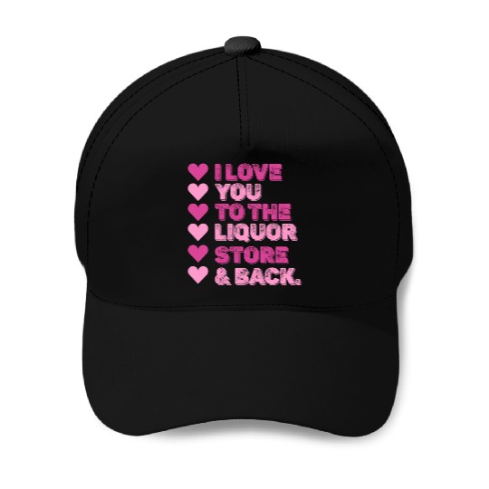 I Love You To The Liquor Store & Back Baseball Caps