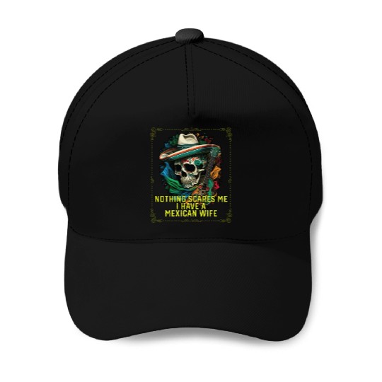 Nothing Scares Me I Have a Mexican Wife Mexico Baseball Caps