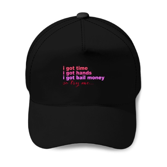 i got time i got hands i got bail money so try me. Baseball Caps