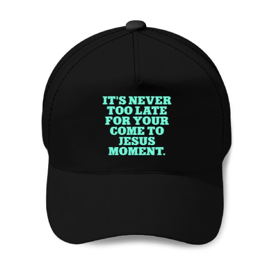 it's never too late for your come to jesus moment Baseball Caps