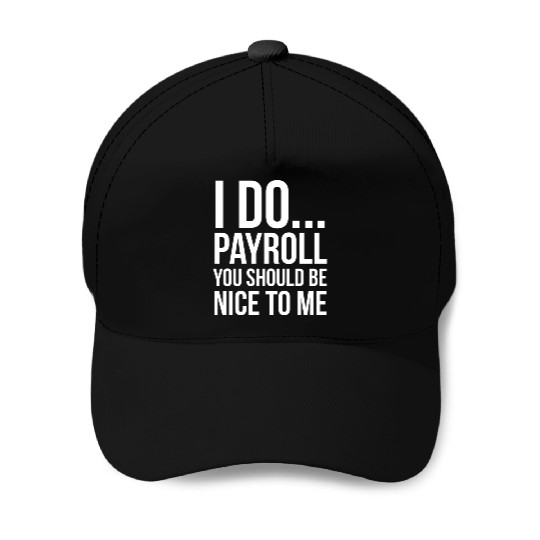 I Do Payroll You Should Be Nice To Me Baseball Caps