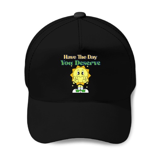 Have The Day You Deserve, sunny, motivational quot Baseball Caps