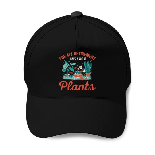 For My Retirement I Have A Lot Of Plants Gardening Baseball Caps
