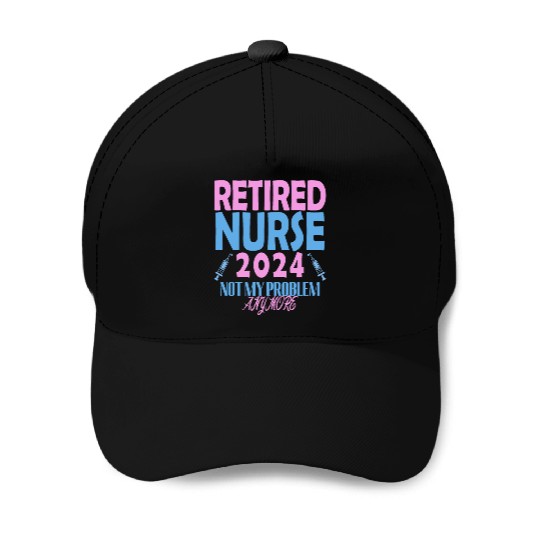 Retired Nurse 2024 Not My Problem Anymore Baseball Caps