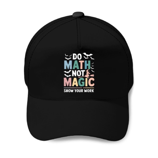 Do Math Not Magic Math Teacher Show Your Work Baseball Caps
