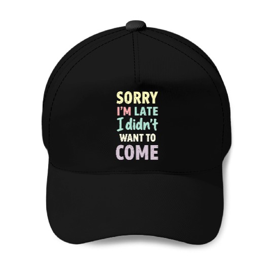 Sorry I'm late, I didn't want to come. Funny Quote Baseball Caps